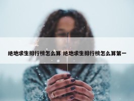 绝地求生排行榜怎么算 绝地求生排行榜怎么算第一