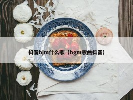 抖音bjm什么歌（bgm歌曲抖音）