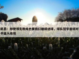 凯恩：即使领先教练也要我们继续进球，球队哲学是将对手逼入绝境