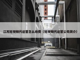 江苏短视频代运营怎么收费（短视频代运营公司简介）