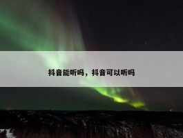 抖音能听吗，抖音可以听吗