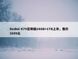 Redmi K70至尊版24GB+1TB上市，售价3899元