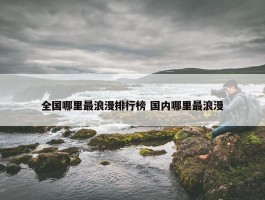 全国哪里最浪漫排行榜 国内哪里最浪漫