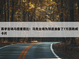 赛季首场马德里德比！马竞主场为球迷准备了7万张助威卡片