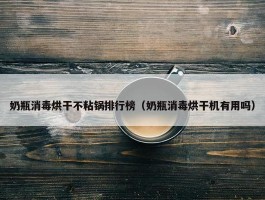 奶瓶消毒烘干不粘锅排行榜（奶瓶消毒烘干机有用吗）