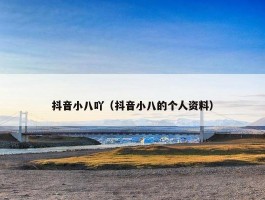 抖音小八吖（抖音小八的个人资料）