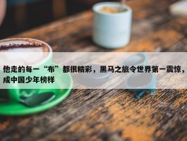 他走的每一“布”都很精彩，黑马之旅令世界第一震惊，成中国少年榜样