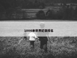 1000米世界纪录排名