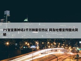 PS官宣黑神话2千万销量引热议 网友吐槽宣传图太简陋