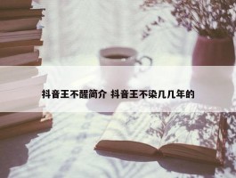 抖音王不醒简介 抖音王不染几几年的