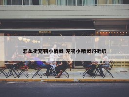 怎么折宠物小精灵 宠物小精灵的折纸