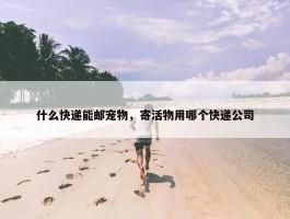 什么快递能邮宠物，寄活物用哪个快递公司