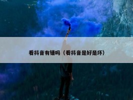 看抖音有错吗（看抖音是好是坏）