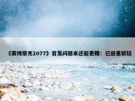 《赛博朋克2077》首发问题本还能更糟：已避重就轻