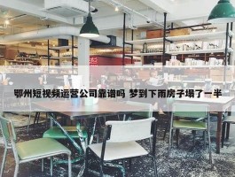 鄂州短视频运营公司靠谱吗 梦到下雨房子塌了一半