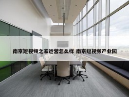 南京短视频之家运营怎么样 南京短视频产业园