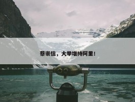 蔡崇信，大举增持阿里！