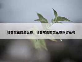 抖音买东西怎么查，抖音买东西怎么查询订单号