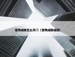 宠物成精怎么开门（宠物成群成就）