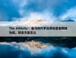 The Athletic：皇马称约罗选择加盟曼联因为钱，球员方面否认