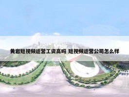 黄岩短视频运营工资高吗 短视频运营公司怎么样