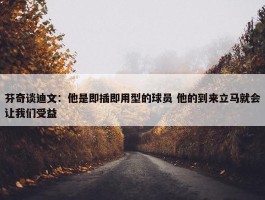 芬奇谈迪文：他是即插即用型的球员 他的到来立马就会让我们受益