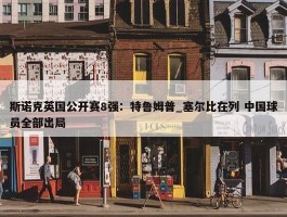 斯诺克英国公开赛8强：特鲁姆普_塞尔比在列 中国球员全部出局