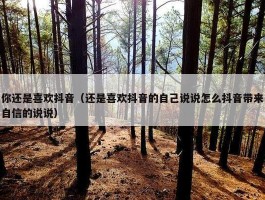 你还是喜欢抖音（还是喜欢抖音的自己说说怎么抖音带来自信的说说）