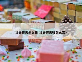 抖音报表怎么找 抖音报表该怎么写?