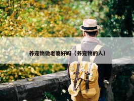 养宠物做老婆好吗（养宠物的人）