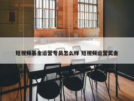 短视频基金运营专员怎么样 短视频运营奖金