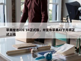 苹果推送iOS 18正式版，并宣布苹果AI下月将正式上线