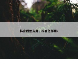 抖音我怎么用，抖音怎样用?