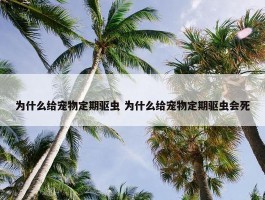 为什么给宠物定期驱虫 为什么给宠物定期驱虫会死