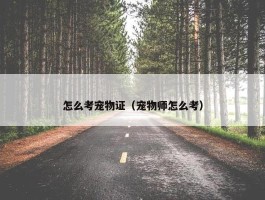 怎么考宠物证（宠物师怎么考）