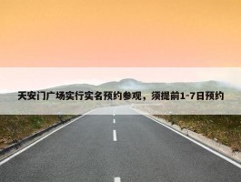 天安门广场实行实名预约参观，须提前1-7日预约