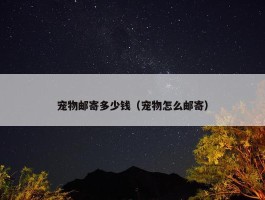 宠物邮寄多少钱（宠物怎么邮寄）