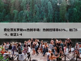 费伦茨瓦罗斯vs热刺半场：热刺控球率63%，射门5-9，射正1-4