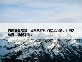 内饰堪比理想！近4.8米SUV卖12万多，7.9秒破百，油耗不到7L