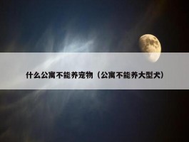 什么公寓不能养宠物（公寓不能养大型犬）