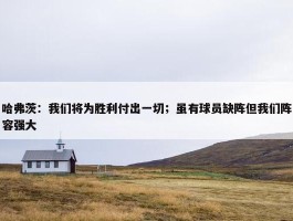 哈弗茨：我们将为胜利付出一切；虽有球员缺阵但我们阵容强大