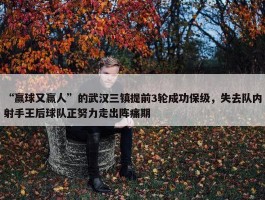 “赢球又赢人”的武汉三镇提前3轮成功保级，失去队内射手王后球队正努力走出阵痛期