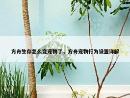 方舟生存怎么变宠物了，方舟宠物行为设置详解