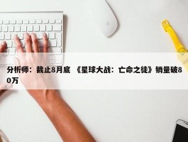 分析师：截止8月底 《星球大战：亡命之徒》销量破80万