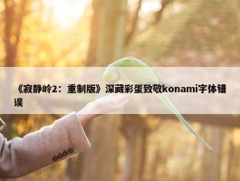 《寂静岭2：重制版》深藏彩蛋致敬konami字体错误