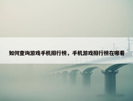 如何查询游戏手机排行榜，手机游戏排行榜在哪看