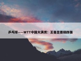 乒乓球——WTT中国大满贯：王曼昱晋级四强