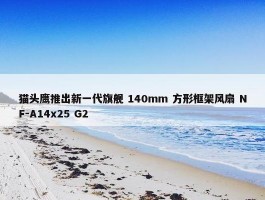 猫头鹰推出新一代旗舰 140mm 方形框架风扇 NF-A14x25 G2