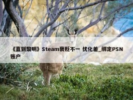 《直到黎明》Steam褒贬不一 优化差_绑定PSN账户