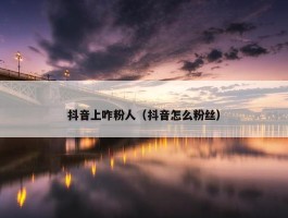 抖音上咋粉人（抖音怎么粉丝）